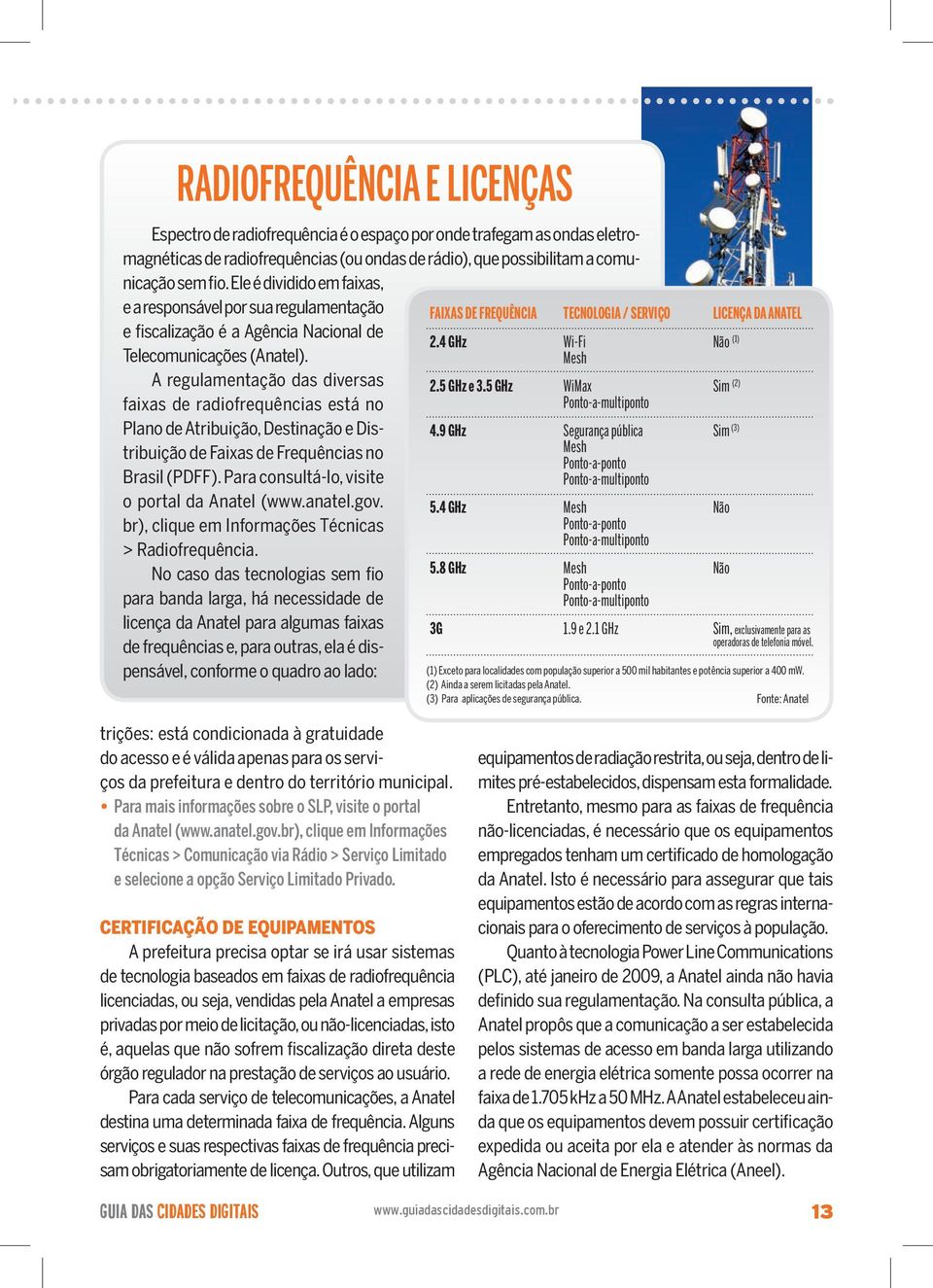 A regulamentação das diversas faixas de radiofrequências está no Plano de Atribuição, Destinação e Distribuição de Faixas de Frequências no Brasil (PDFF).