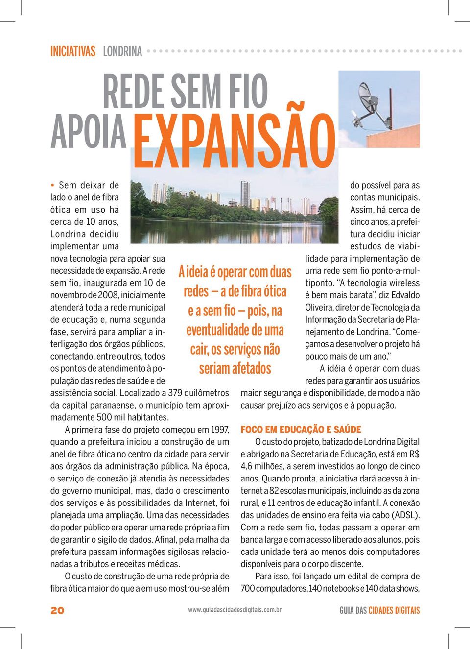 A rede sem fio, inaugurada em 10 de novembro de 2008, inicialmente atenderá toda a rede municipal de educação e, numa segunda fase, servirá para ampliar a interligação dos órgãos públicos,