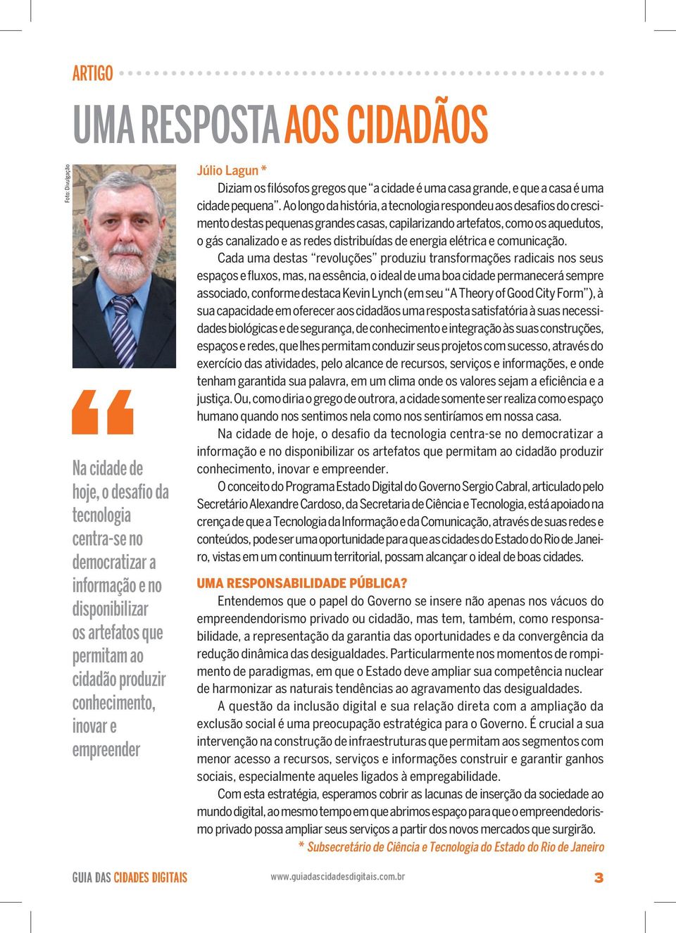 Ao longo da história, a tecnologia respondeu aos desafios do crescimento destas pequenas grandes casas, capilarizando artefatos, como os aquedutos, o gás canalizado e as redes distribuídas de energia