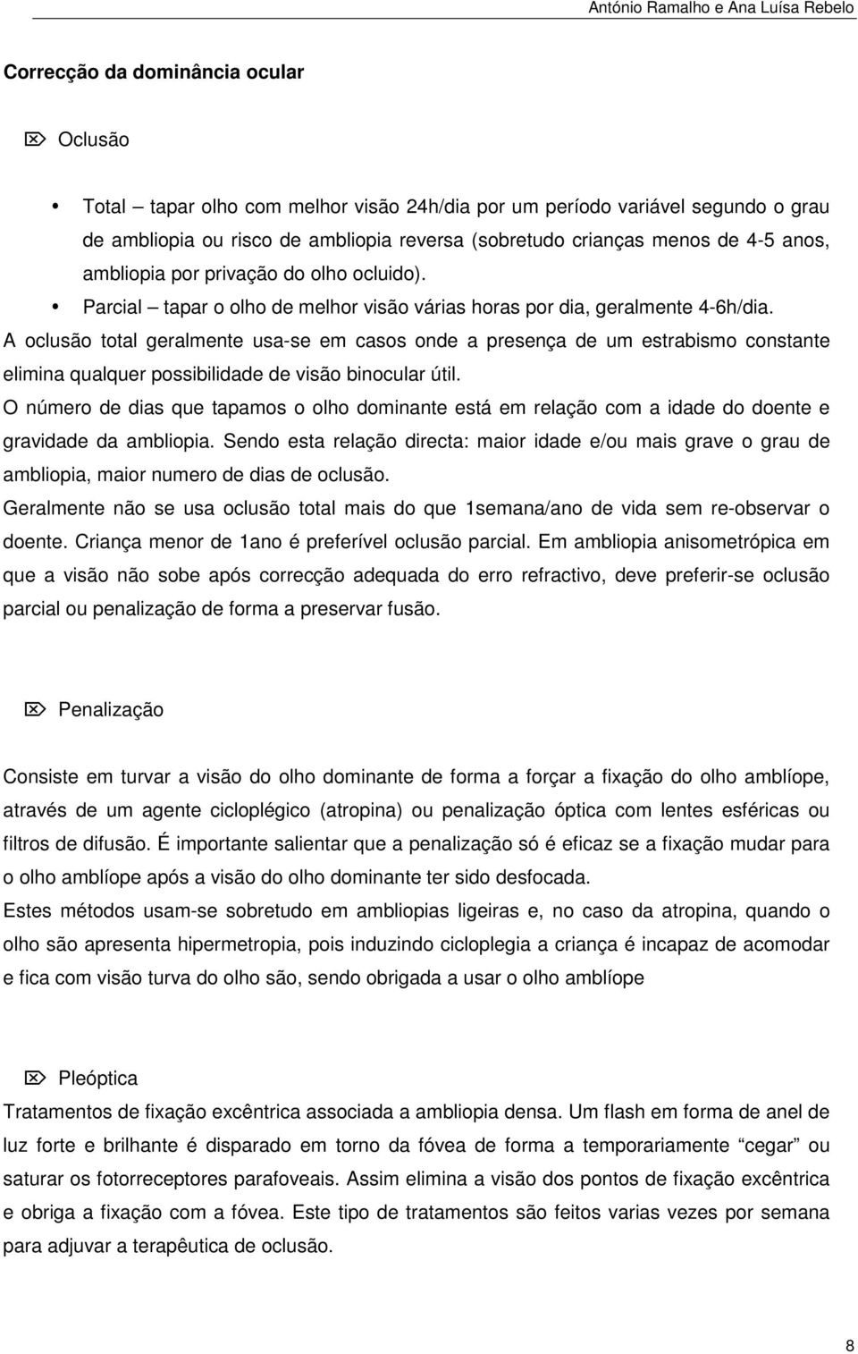 A oclusão total geralmente usa-se em casos onde a presença de um estrabismo constante elimina qualquer possibilidade de visão binocular útil.