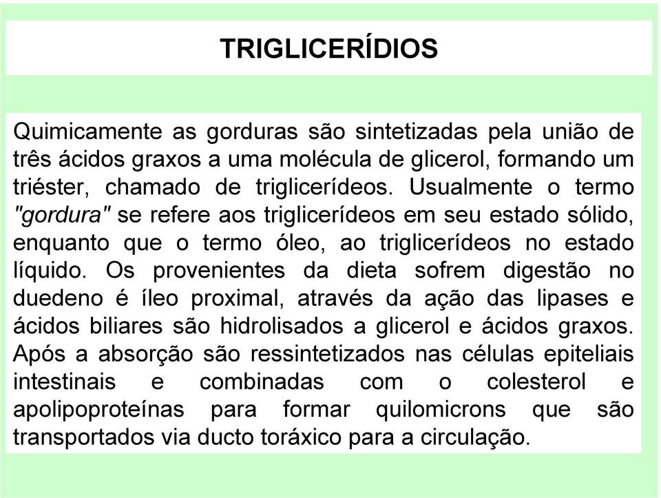 Os provenientes da dieta sofrem digestão no duedeno é íleo proximal, através da ação das lipases e ácidos biliares são hidrolisados a glicerol e ácidos graxos.