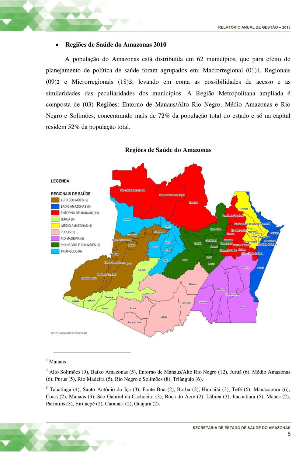 A Região Metropolitana ampliada é composta de (03) Regiões: Entorno de Manaus/Alto Rio Negro, Médio Amazonas e Rio Negro e Solimões, concentrando mais de 72% da população total do estado e só na