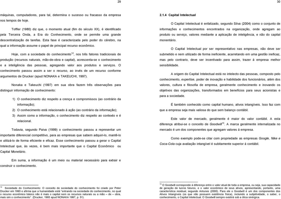 Esta fase é caracterizada pelo poder do cérebro, na qual a informação assume o papel de principal recurso econômico.