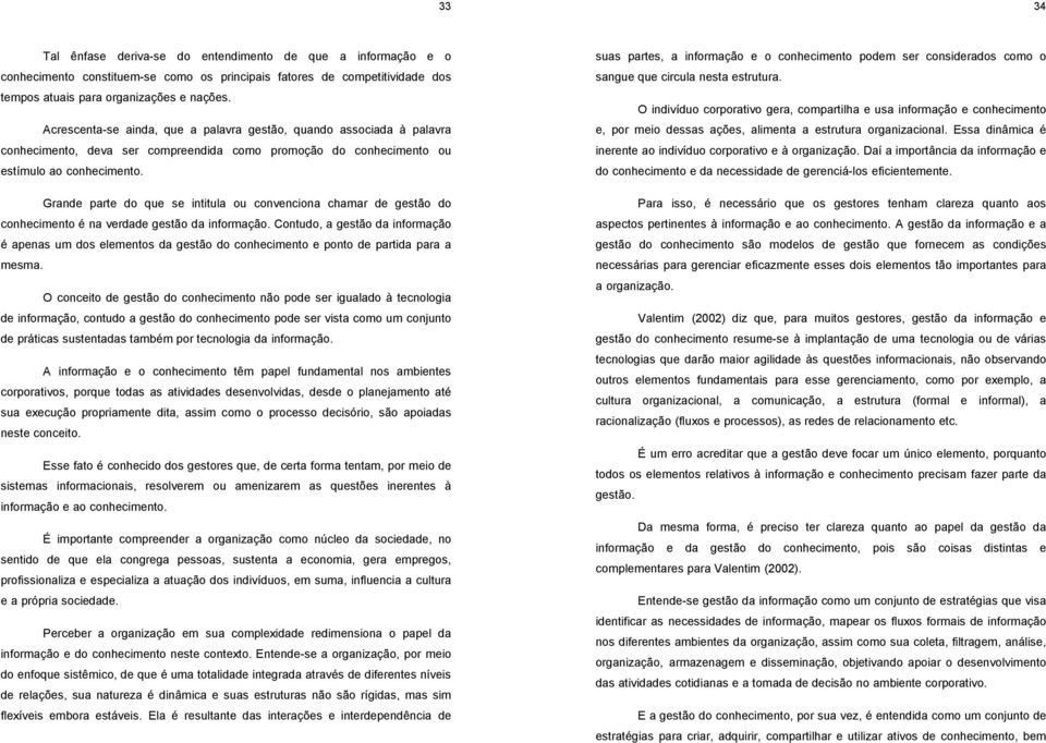 Grande parte do que se intitula ou convenciona chamar de gestão do conhecimento é na verdade gestão da informação.