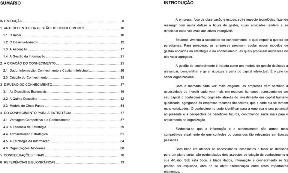 .. 49 3.2 A Quinta Disciplina... 52 3.3 Modelo de Cinco Fases... 54 4 DO CONHECIMENTO PARA A ESTRATÉGIA... 57 4.1 Vantagem Competitiva e o Conhecimento... 57 4.3 A Essência da Estratégia... 59 4.