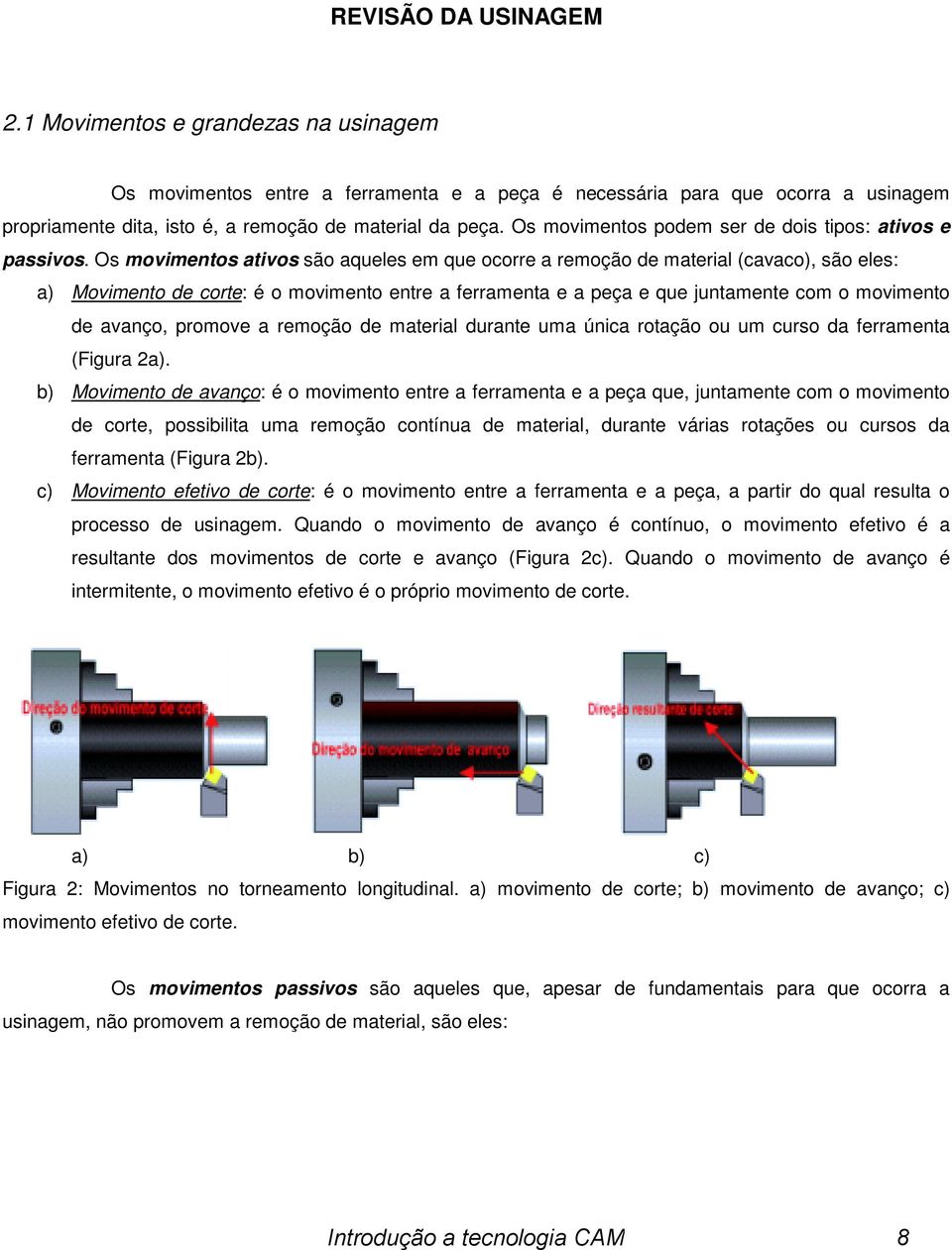 Os movimentos ativos são aqueles em que ocorre a remoção de material (cavaco), são eles: a) Movimento de corte: é o movimento entre a ferramenta e a peça e que juntamente com o movimento de avanço,