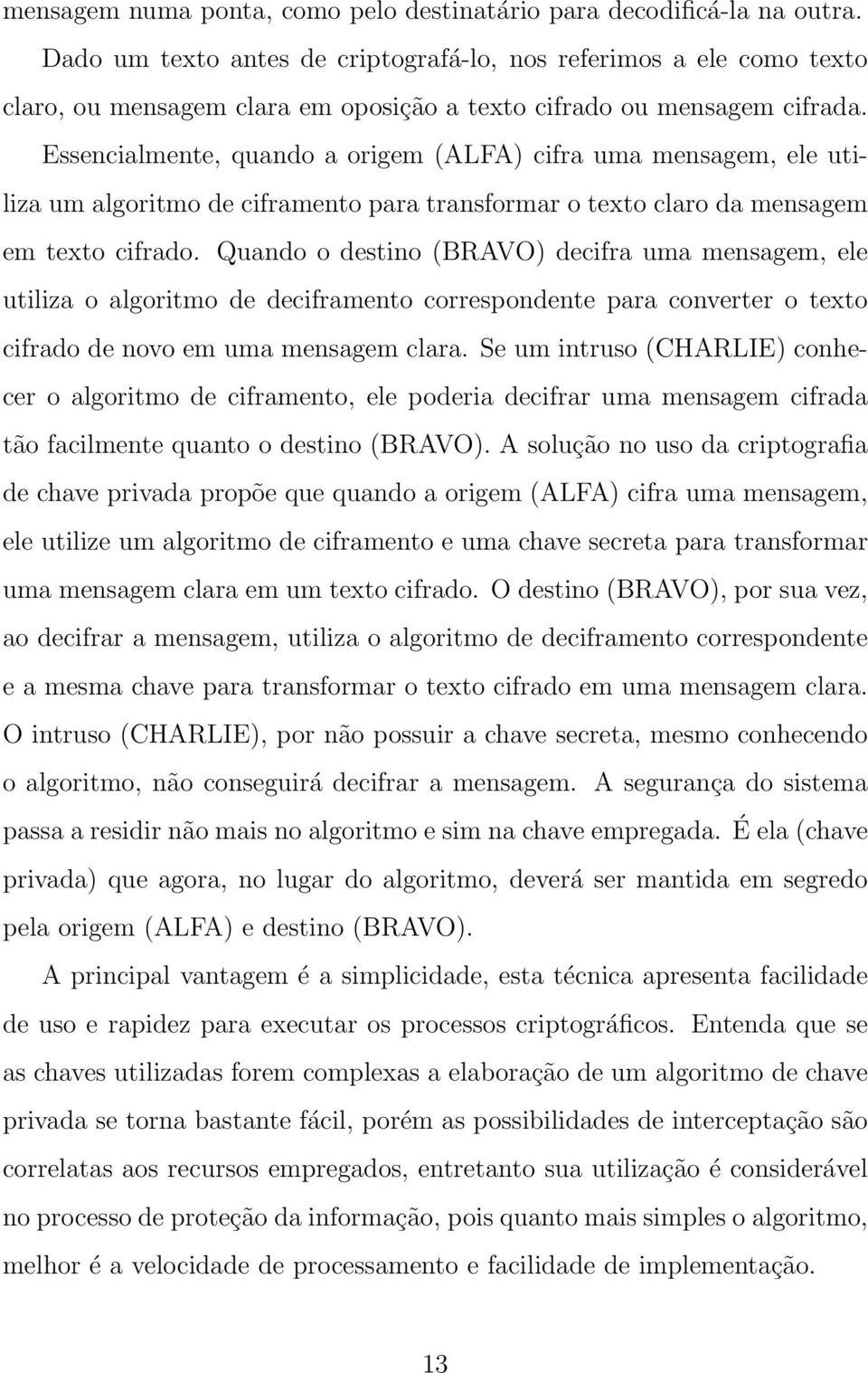 Essencialmente, quando a origem (ALFA) cifra uma mensagem, ele utiliza um algoritmo de ciframento ara transformar o texto claro da mensagem em texto cifrado.