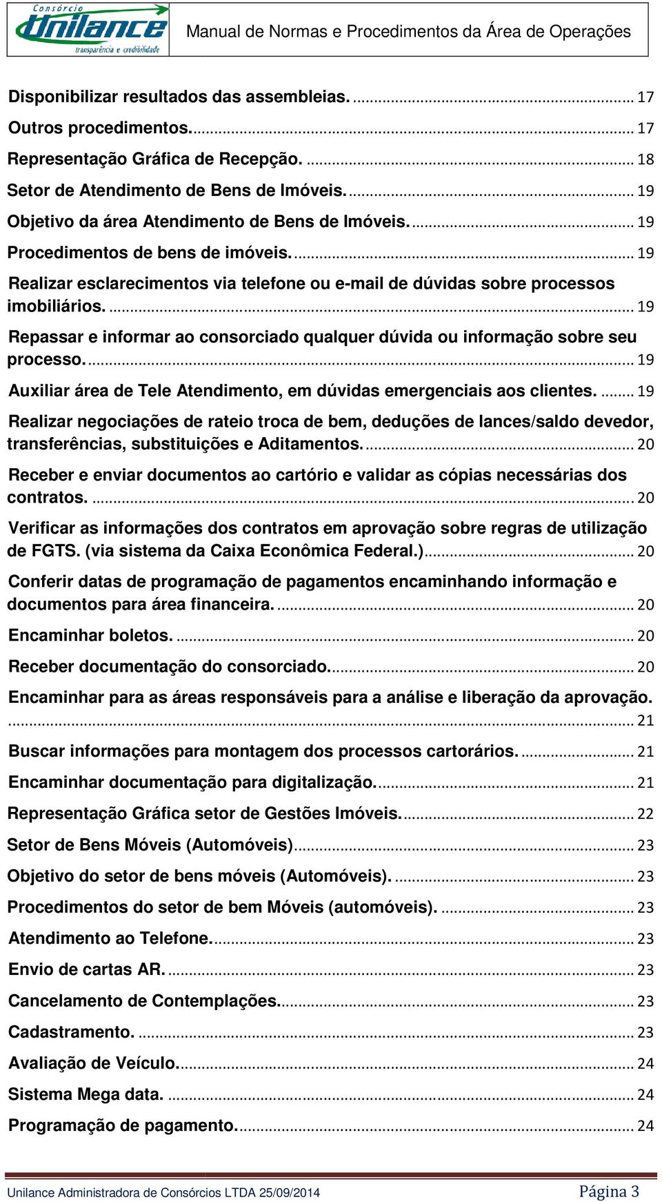 ... 19 Repassar e informar ao consorciado qualquer dúvida ou informação sobre seu processo.... 19 Auxiliar área de Tele Atendimento, em dúvidas emergenciais aos clientes.