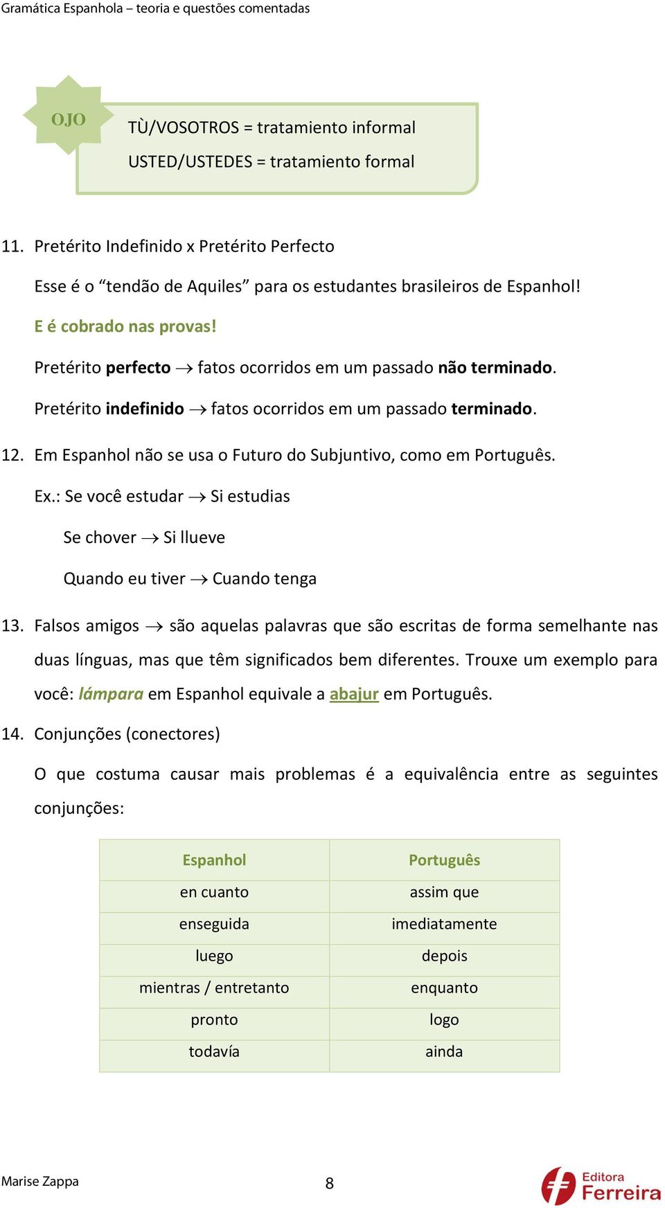 Pretérito indefinido fatos ocorridos em um passado terminado. 12. Em Espanhol não se usa o Futuro do Subjuntivo, como em Português. Ex.