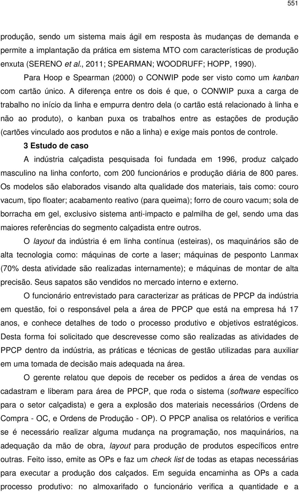 A diferença entre os dois é que, o CONWIP puxa a carga de trabalho no início da linha e empurra dentro dela (o cartão está relacionado à linha e não ao produto), o kanban puxa os trabalhos entre as