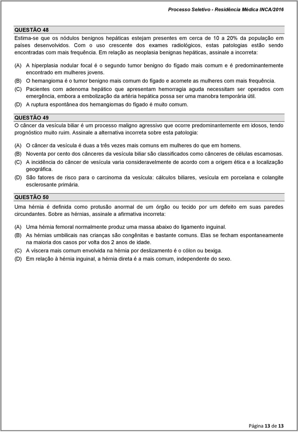 Em relação as neoplasia benignas hepáticas, assinale a incorreta: (A) A hiperplasia nodular focal é o segundo tumor benigno do fígado mais comum e é predominantemente encontrado em mulheres jovens.