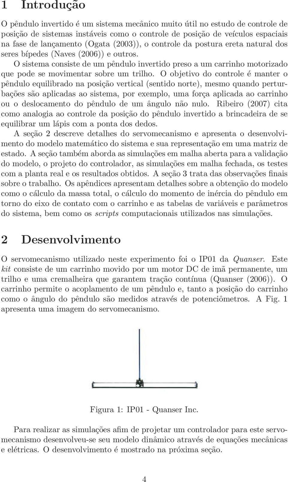 O sistema consiste de um pêndulo invertido preso a um carrinho motorizado que pode se movimentar sobre um trilho.