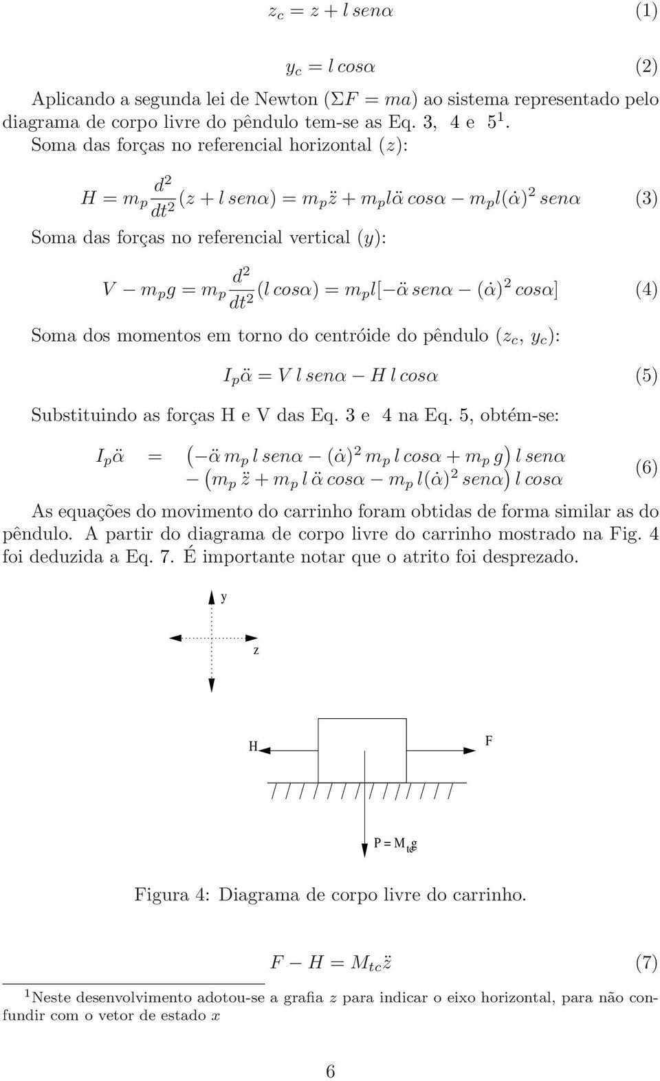 m pl[ α senα ( α) 2 cosα] (4) Soma dos momentos em torno do centróide do pêndulo (z c, y c ): I p α = V l senα H l cosα (5) Substituindo as forças H e V das Eq. 3 e 4 na Eq.