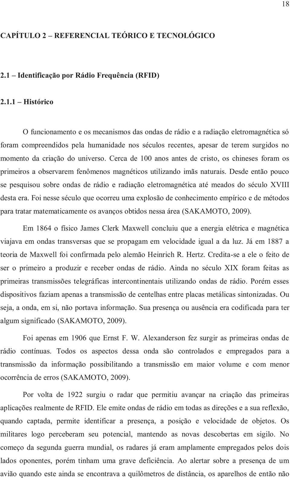 Cerca de 100 anos antes de cristo, os chineses foram os primeiros a observarem fenômenos magnéticos utilizando imãs naturais.