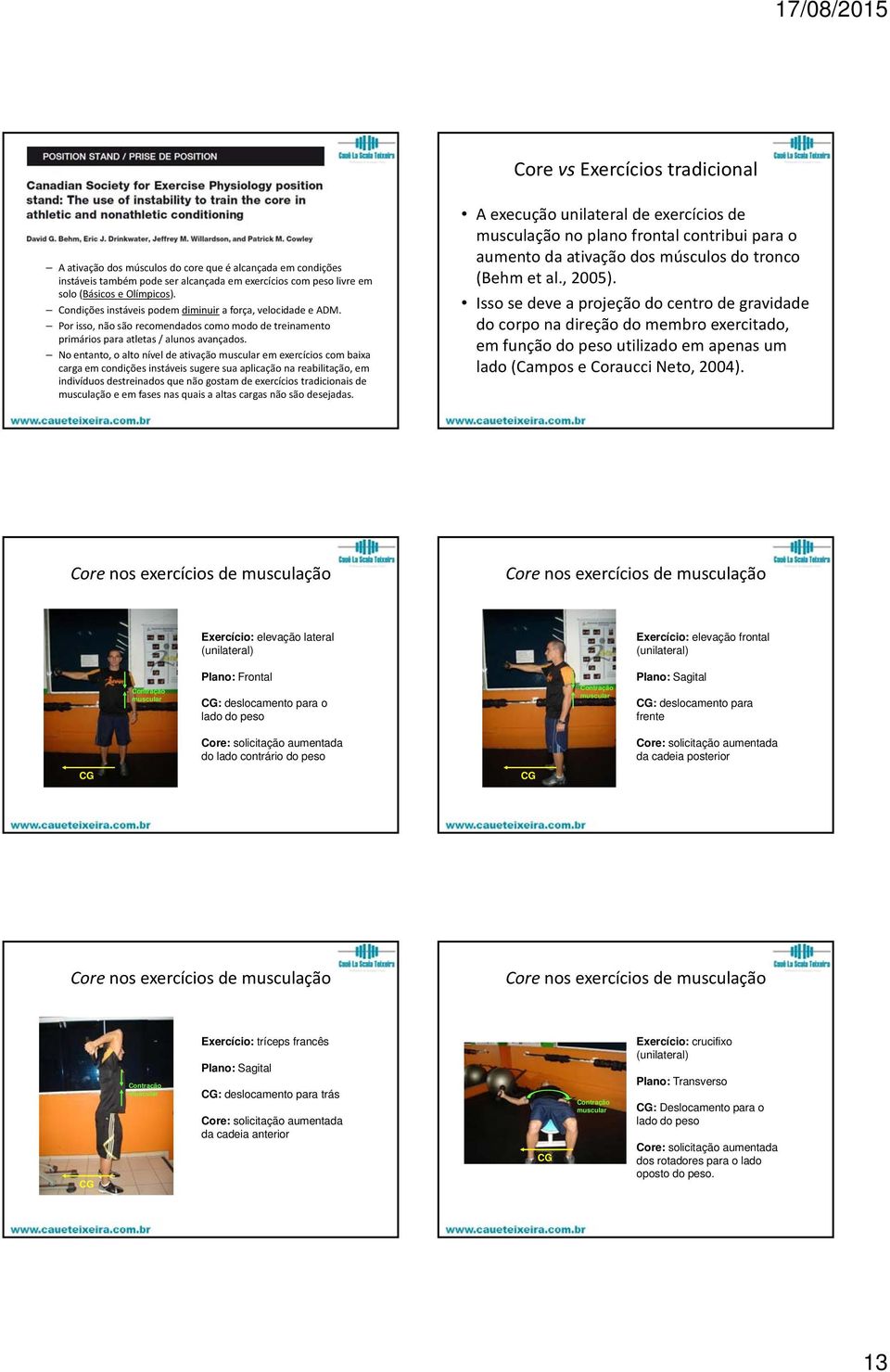 No entanto, o alto nível de ativação muscular em exercícios com baixa carga em condições instáveis sugere sua aplicação na reabilitação, em indivíduos destreinados que não gostam de exercícios