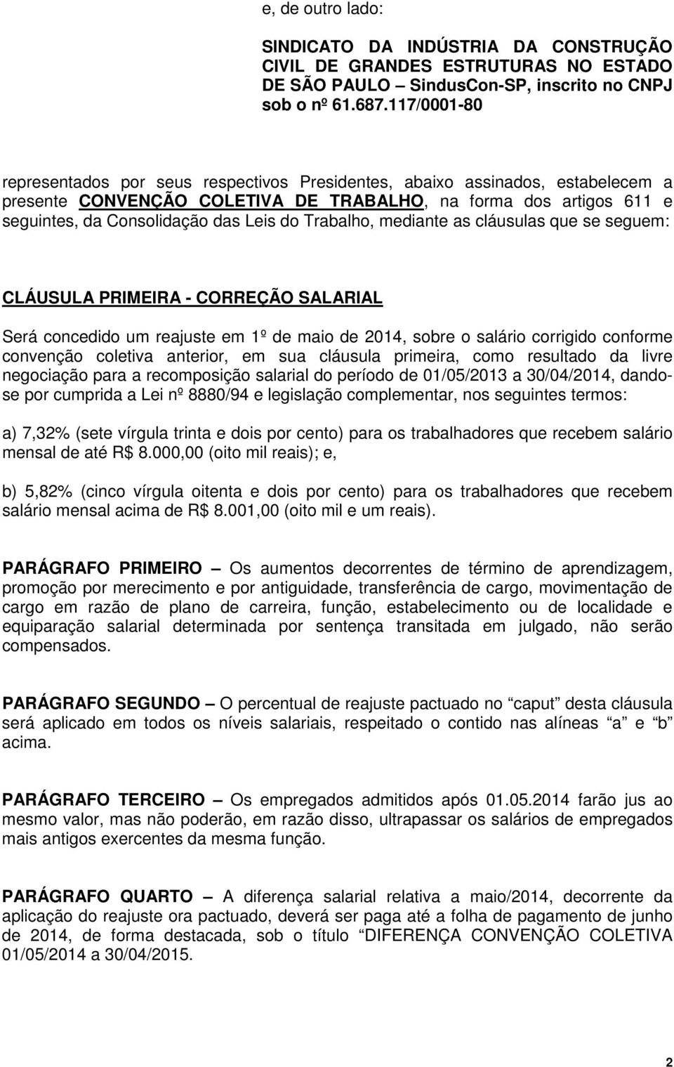 Trabalho, mediante as cláusulas que se seguem: CLÁUSULA PRIMEIRA - CORREÇÃO SALARIAL Será concedido um reajuste em 1º de maio de 2014, sobre o salário corrigido conforme convenção coletiva anterior,