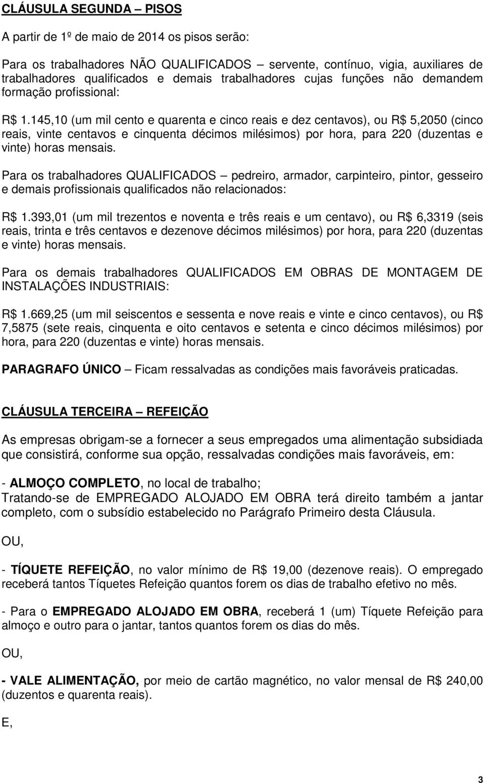 145,10 (um mil cento e quarenta e cinco reais e dez centavos), ou R$ 5,2050 (cinco reais, vinte centavos e cinquenta décimos milésimos) por hora, para 220 (duzentas e vinte) horas mensais.