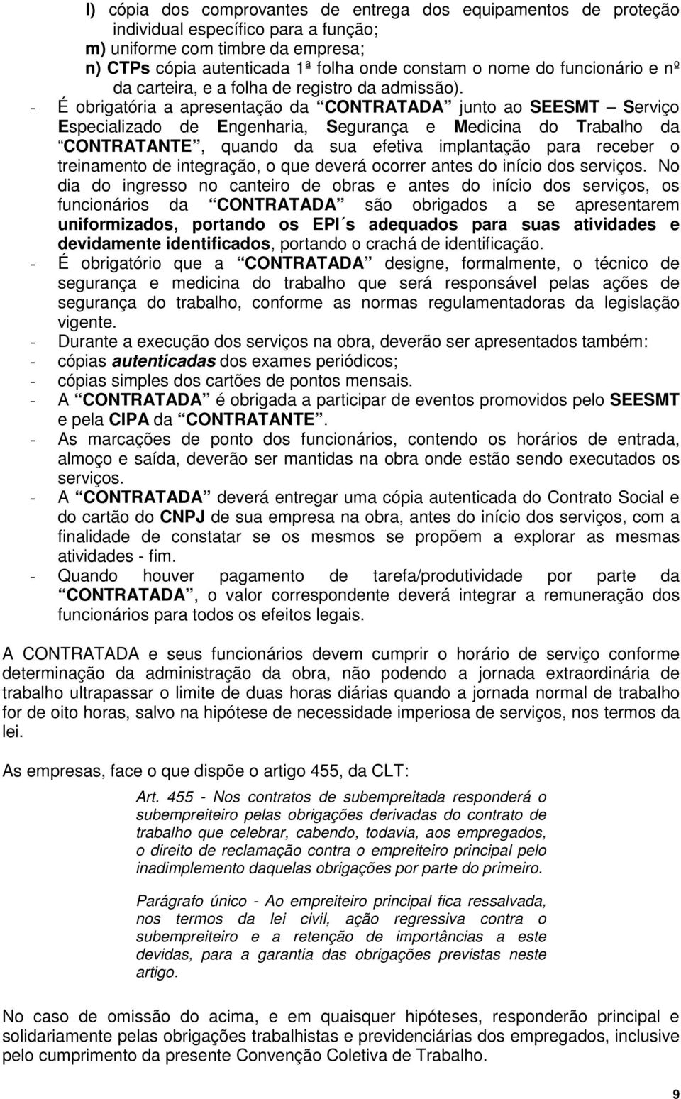 - É obrigatória a apresentação da CONTRATADA junto ao SEESMT Serviço Especializado de Engenharia, Segurança e Medicina do Trabalho da CONTRATANTE, quando da sua efetiva implantação para receber o