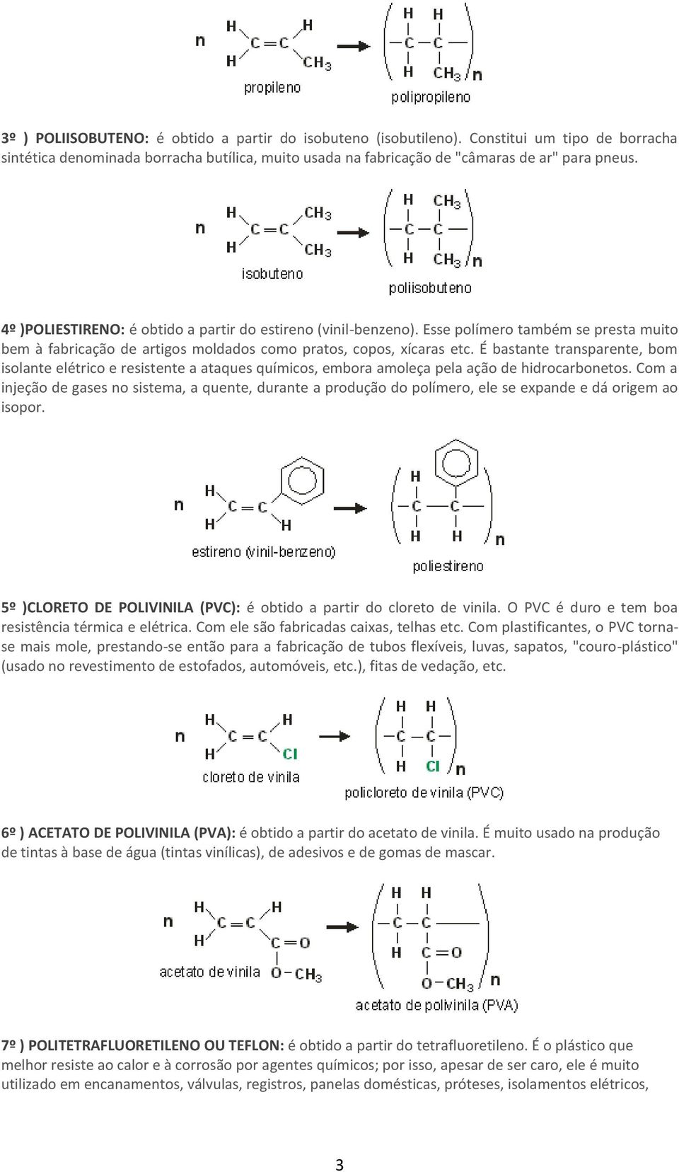 É bastante transparente, bom isolante elétrico e resistente a ataques químicos, embora amoleça pela ação de hidrocarbonetos.