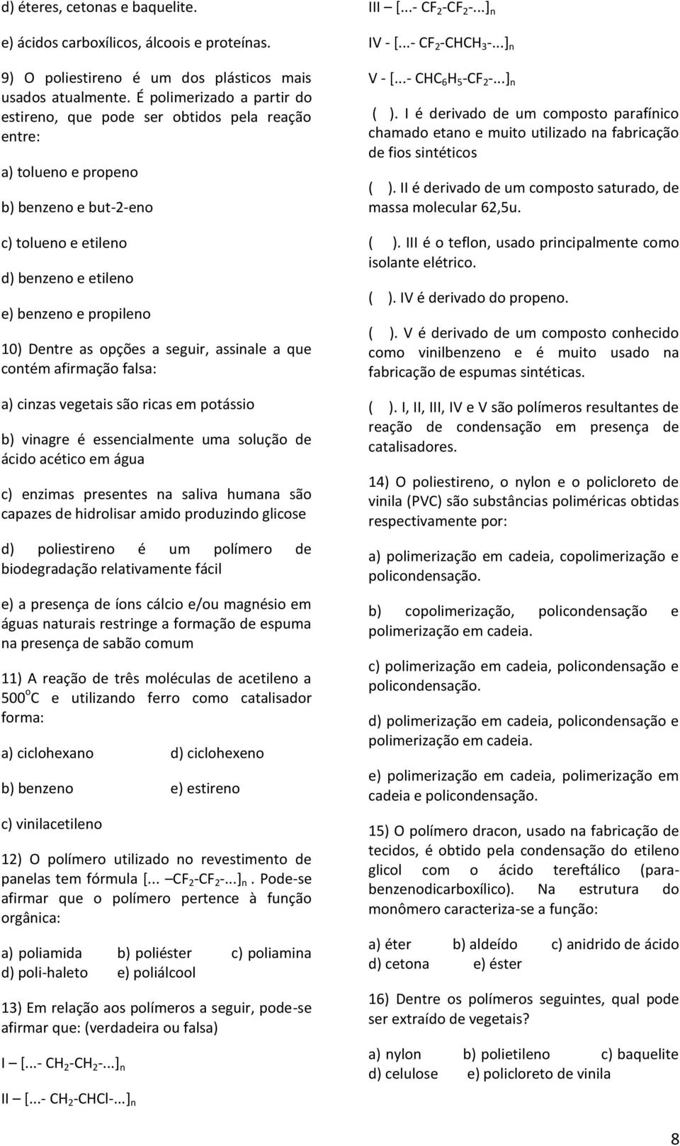 opções a seguir, assinale a que contém afirmação falsa: a) cinzas vegetais são ricas em potássio b) vinagre é essencialmente uma solução de ácido acético em água c) enzimas presentes na saliva humana