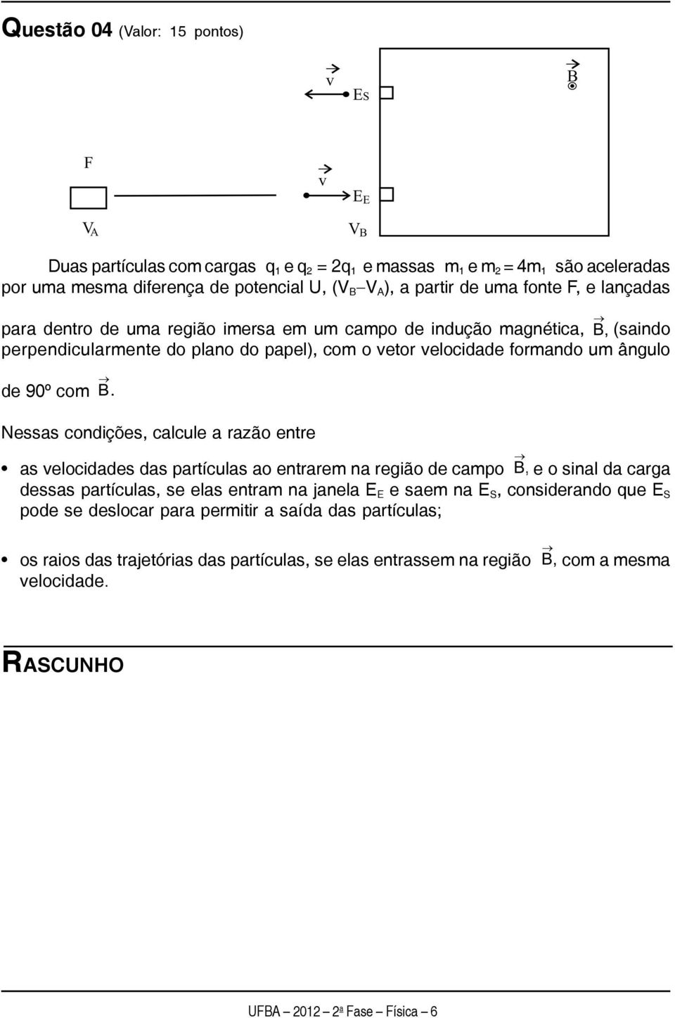 condições, calcule a razão entre as velocidades das partículas ao entrarem na região de campo e o sinal da carga dessas partículas, se elas entram na janela E E e saem na E S, considerando