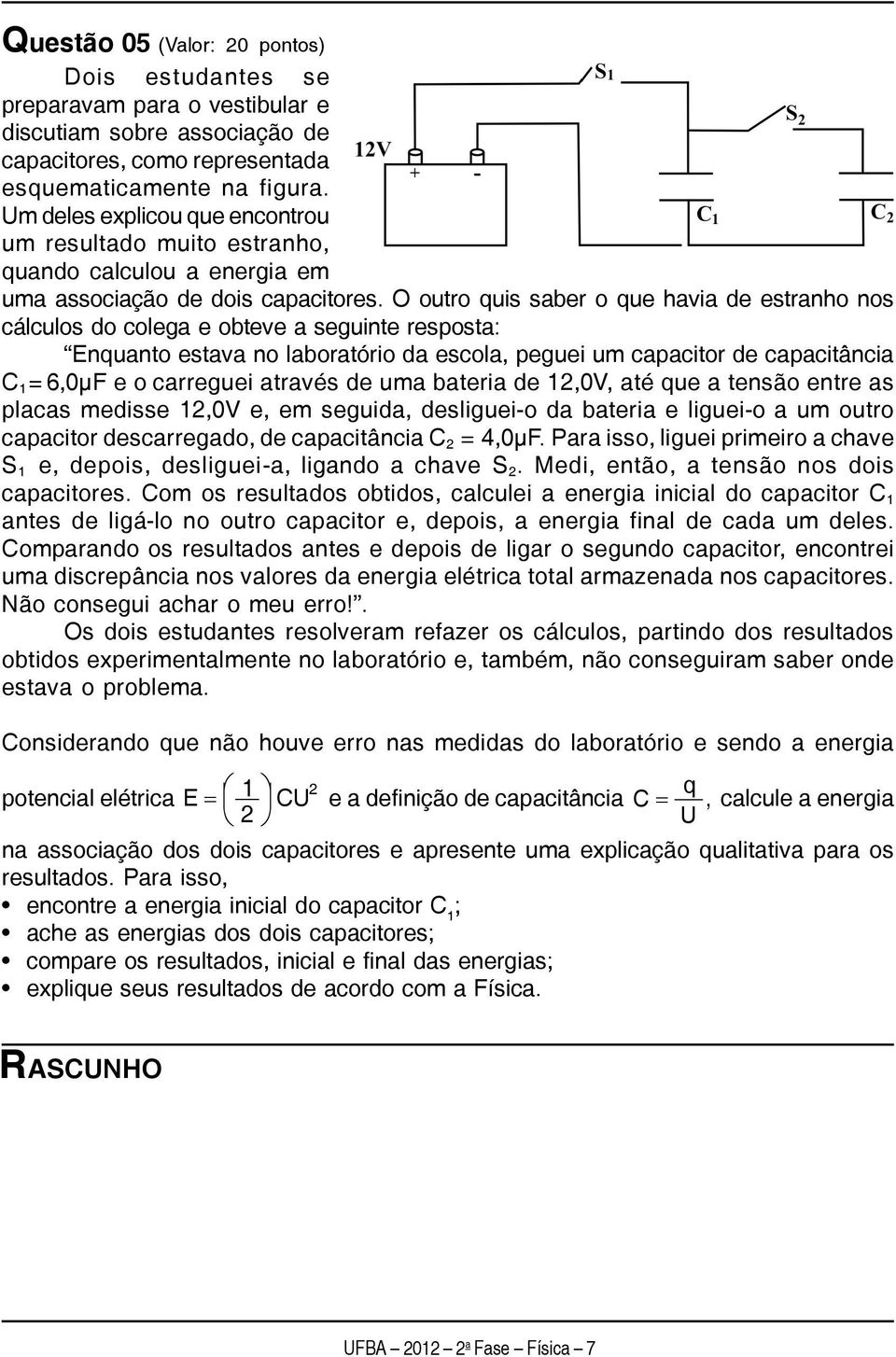 O outro quis saber o que havia de estranho nos cálculos do colega e obteve a seguinte resposta: Enquanto estava no laboratório da escola, peguei um capacitor de capacitância C 1 = 6,0μF e o carreguei