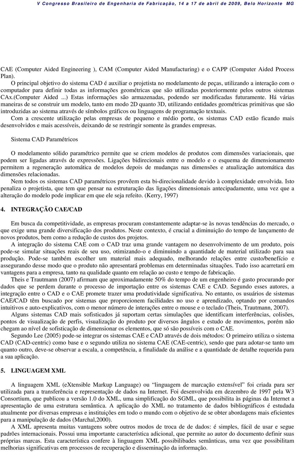 posteriormente pelos outros sistemas CAx.(Computer Aided...) Estas informações são armazenadas, podendo ser modificadas futuramente.