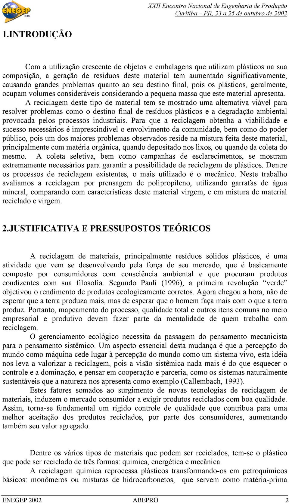 A reciclagem deste tipo de material tem se mostrado uma alternativa viável para resolver problemas como o destino final de resíduos plásticos e a degradação ambiental provocada pelos processos