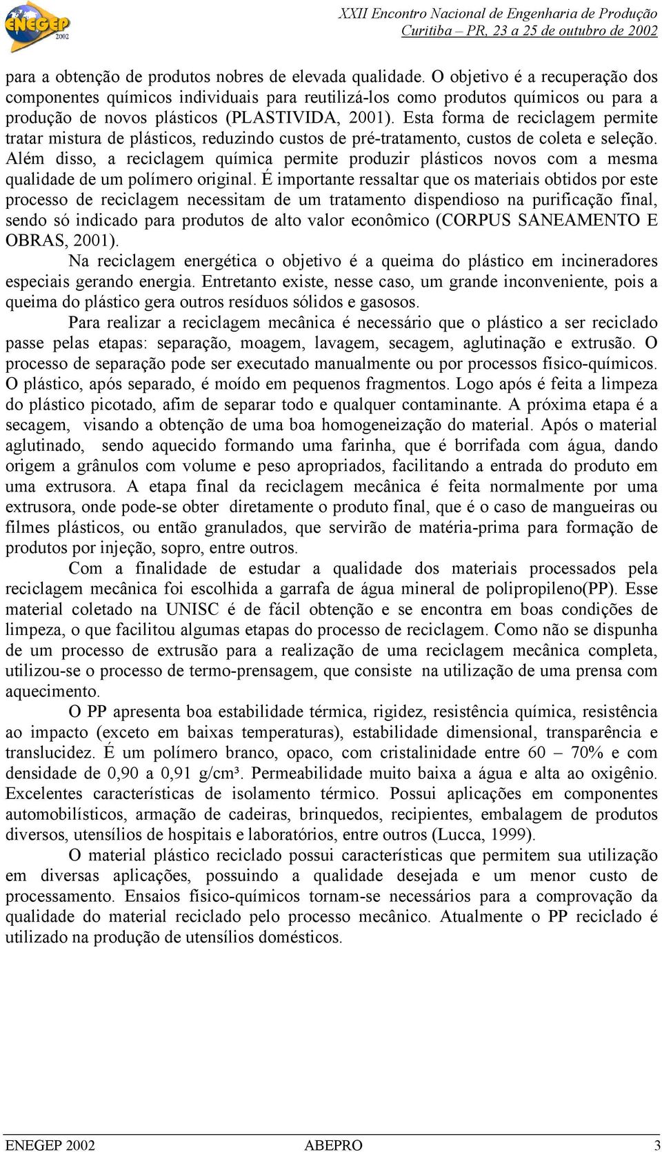 Esta forma de reciclagem permite tratar mistura de plásticos, reduzindo custos de pré-tratamento, custos de coleta e seleção.