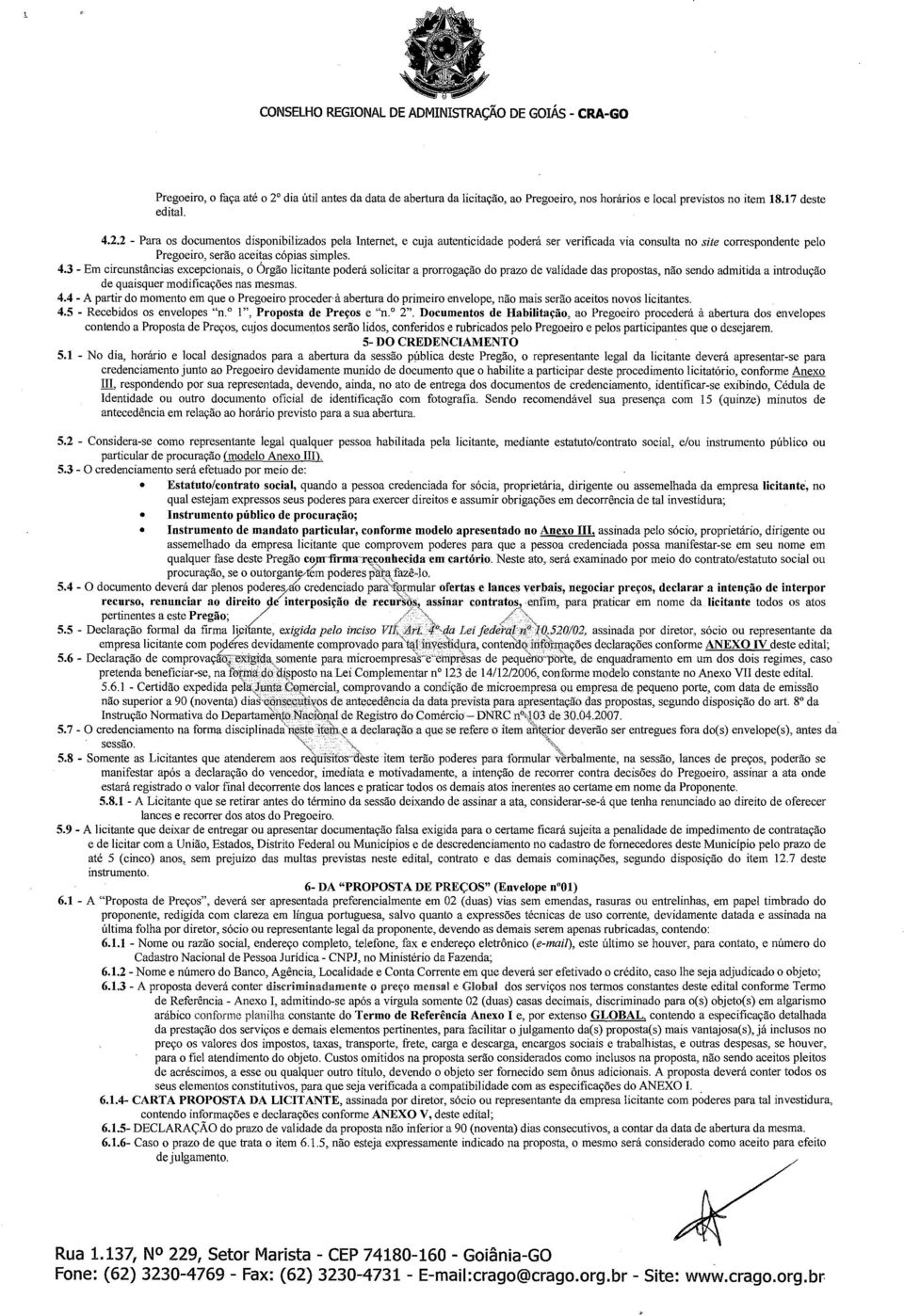 2 - Para os documentos disponibilizados pela Internet, e cuja autenticidade poderá ser verificada via consulta no site correspondente pelo Pregoeiro, serão aceitas cópias simples. 4.