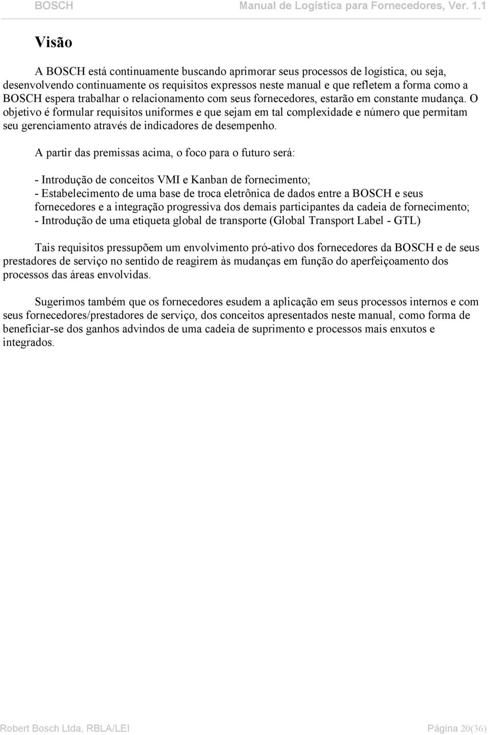 O objetivo é formular requisitos uniformes e que sejam em tal complexidade e número que permitam seu gerenciamento através de indicadores de desempenho.