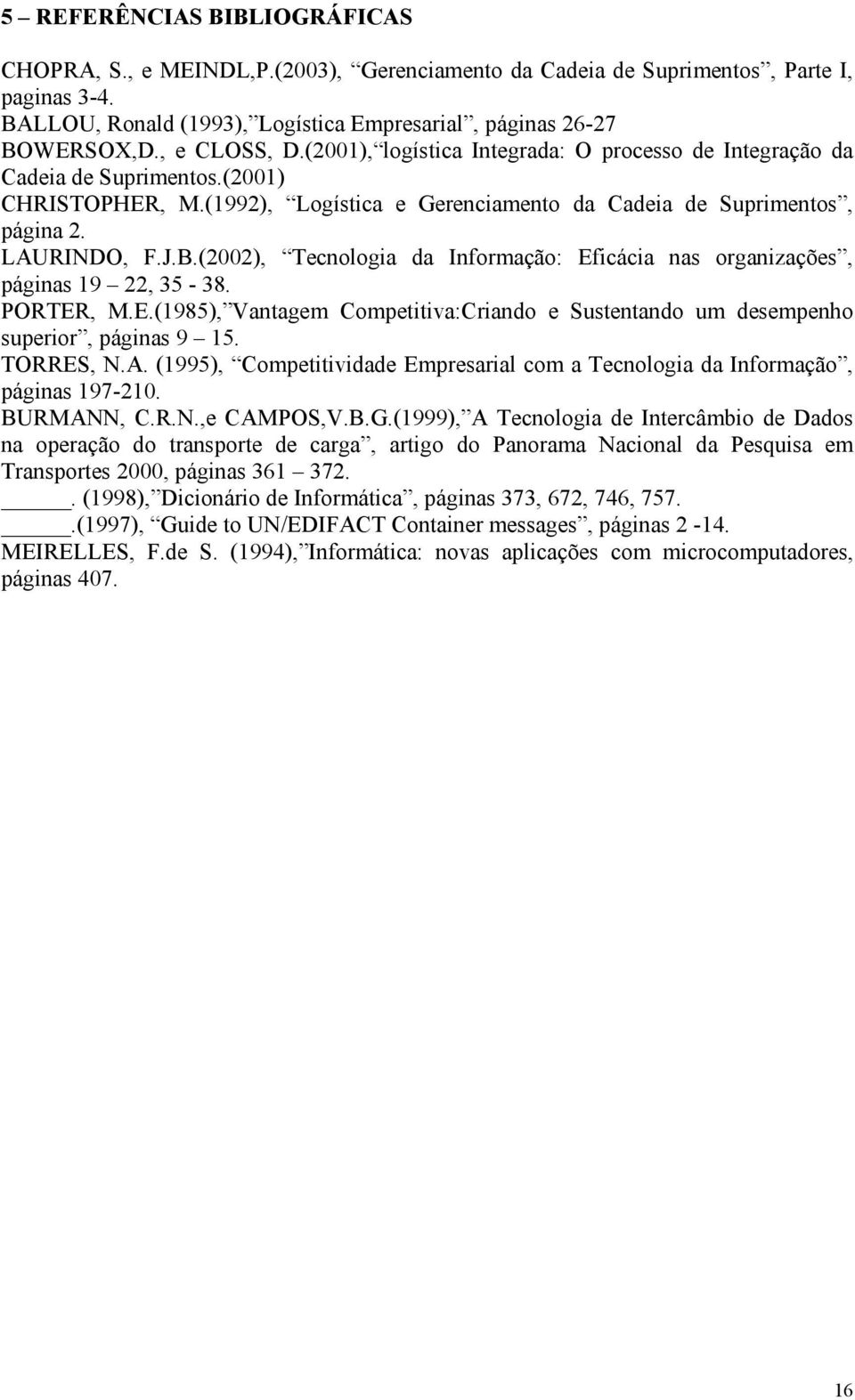 (2002), Tecnologia da Informação: Eficácia nas organizações, páginas 19 22, 35-38. PORTER, M.E.(1985), Vantagem Competitiva:Criando e Sustentando um desempenho superior, páginas 9 15. TORRES, N.A.