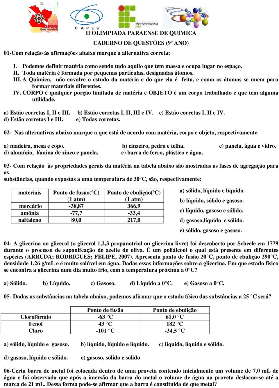 A Química, não envolve o estudo da matéria e do que ela é feita, e como os átomos se unem para formar materiais diferentes. IV.