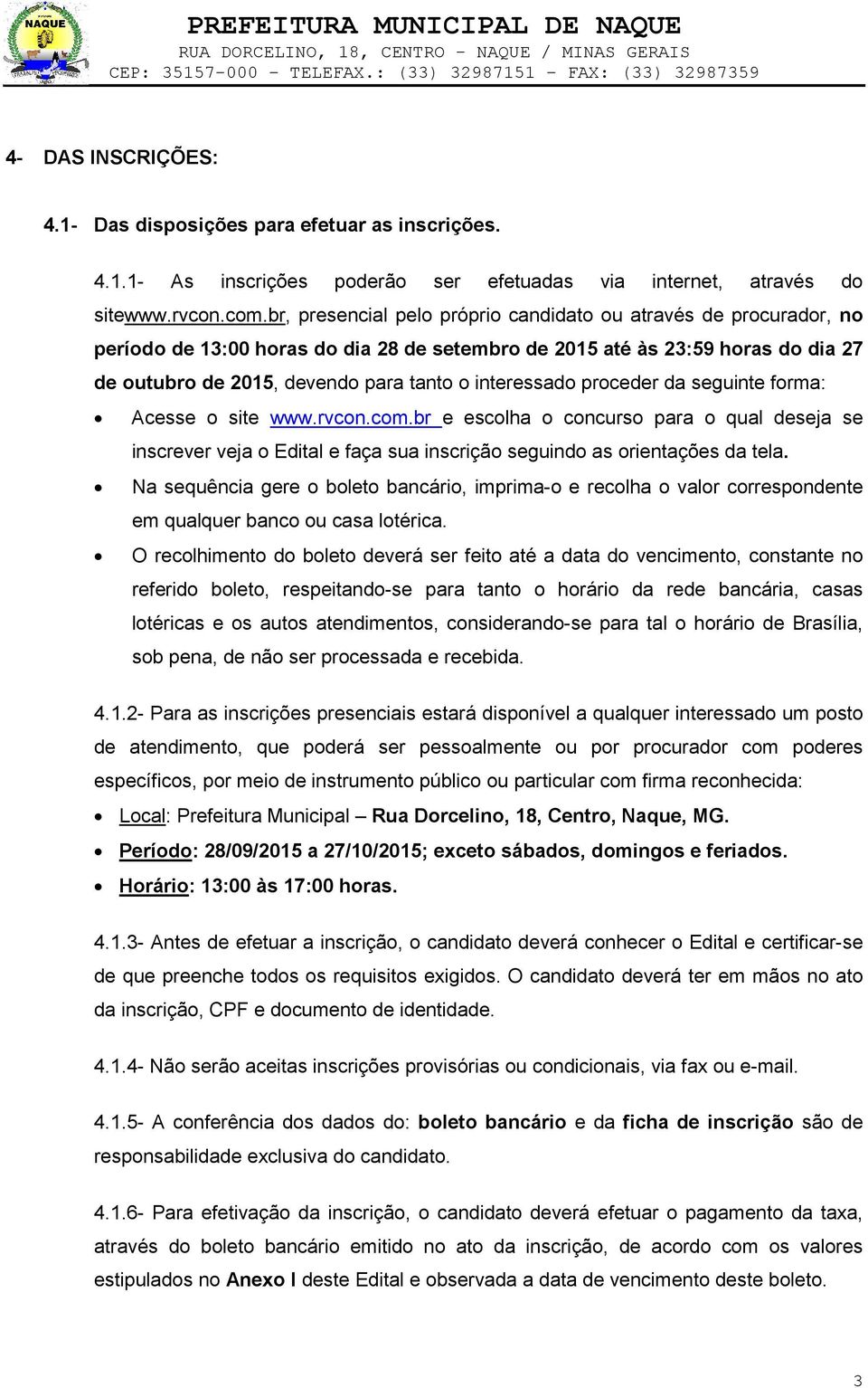 interessado proceder da seguinte forma: Acesse o site www.rvcon.com.br e escolha o concurso para o qual deseja se inscrever veja o Edital e faça sua inscrição seguindo as orientações da tela.