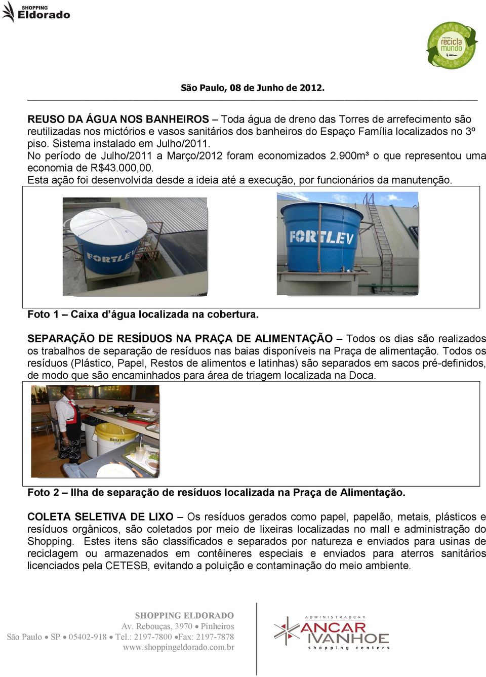 Sistema instalado em Julho/2011. No período de Julho/2011 a Março/2012 foram economizados 2.900m³ o que representou uma economia de R$43.000,00.