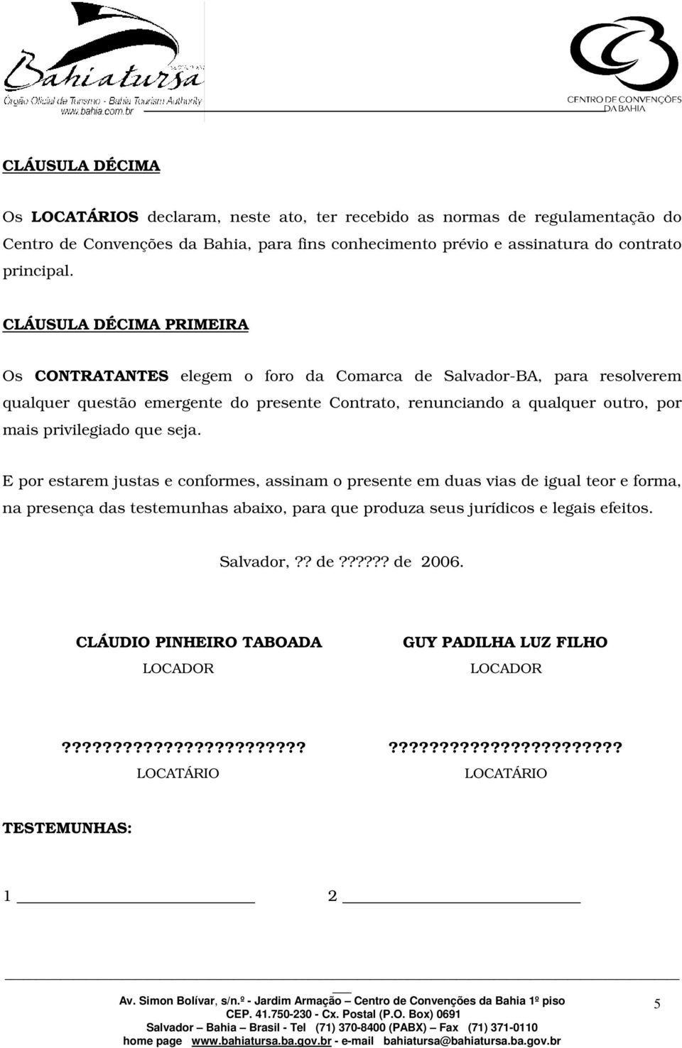 CLÁUSULA DÉCIMA PRIMEIRA Os CONTRATANTES elegem o foro da Comarca de Salvador-BA, para resolverem qualquer questão emergente do presente Contrato, renunciando a qualquer outro, por mais