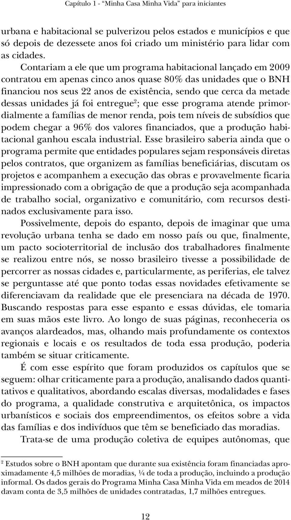 unidades já foi entregue 2 ; que esse programa atende primordialmente a famílias de menor renda, pois tem níveis de subsídios que podem chegar a 96% dos valores financiados, que a produção