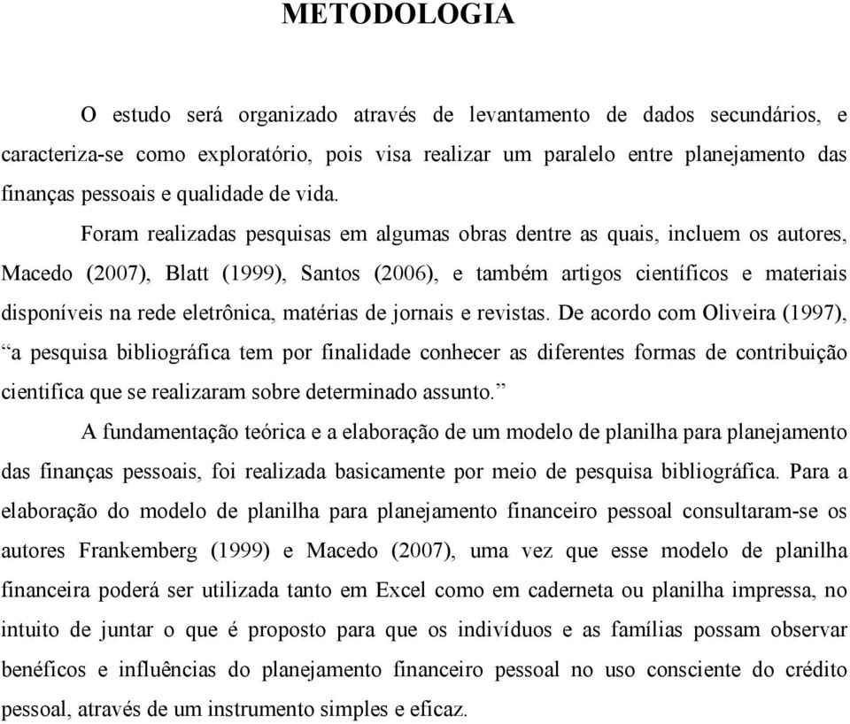 Foram realizadas pesquisas em algumas obras dentre as quais, incluem os autores, Macedo (2007), Blatt (1999), Santos (2006), e também artigos científicos e materiais disponíveis na rede eletrônica,