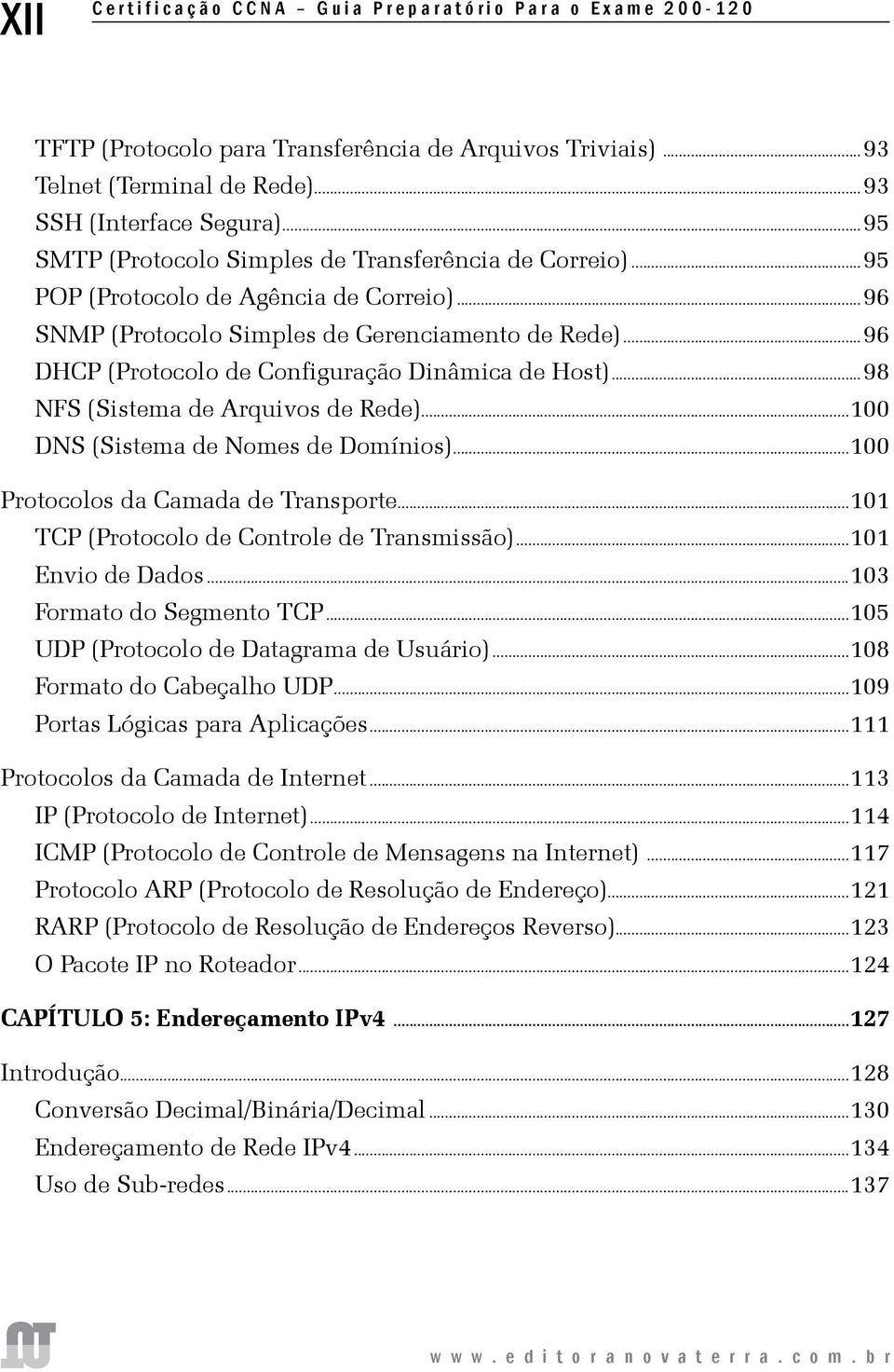 ..96 DHCP (Protocolo de Configuração Dinâmica de Host)...98 NFS (Sistema de Arquivos de Rede)...100 DNS (Sistema de Nomes de Domínios)...100 Protocolos da Camada de Transporte.