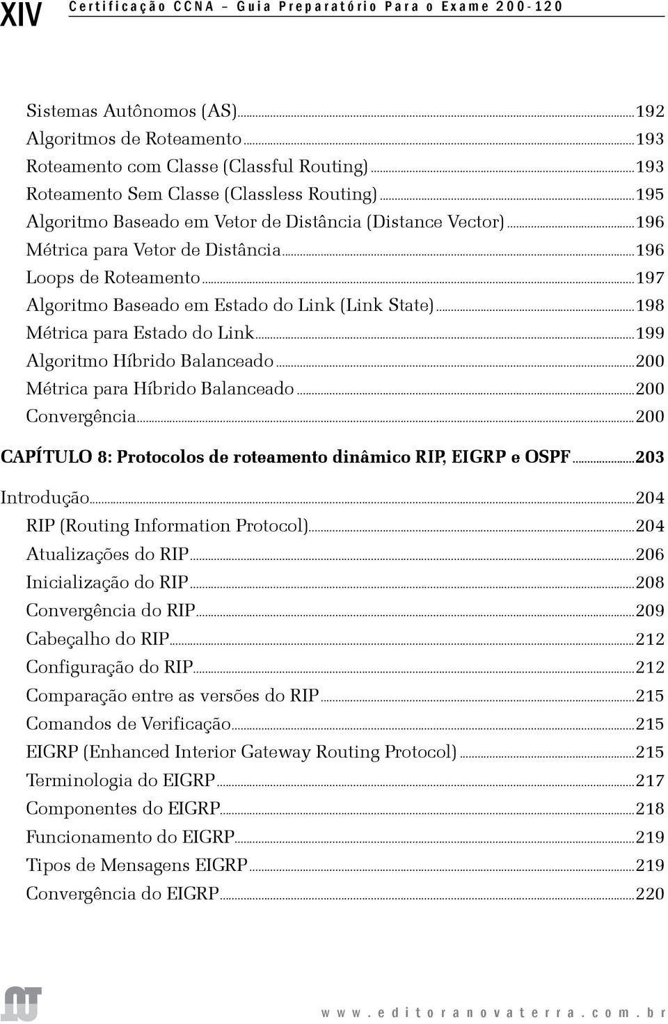 ..197 Algoritmo Baseado em Estado do Link (Link State)...198 Métrica para Estado do Link...199 Algoritmo Híbrido Balanceado...200 Métrica para Híbrido Balanceado...200 Convergência.