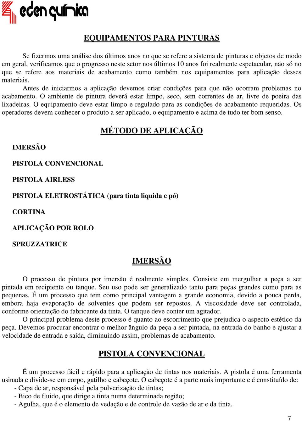 Antes de iniciarmos a aplicação devemos criar condições para que não ocorram problemas no acabamento.