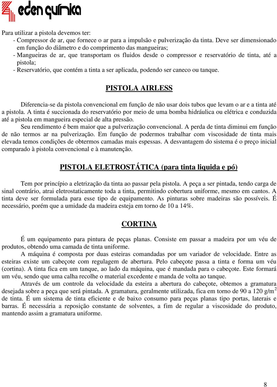 que contém a tinta a ser aplicada, podendo ser caneco ou tanque. PISTOLA AIRLESS Diferencia-se da pistola convencional em função de não usar dois tubos que levam o ar e a tinta até a pistola.