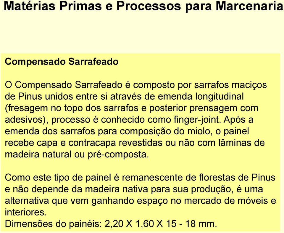 Após a emenda dos sarrafos para composição do miolo, o painel recebe capa e contracapa revestidas ou não com lâminas de madeira natural ou pré-composta.