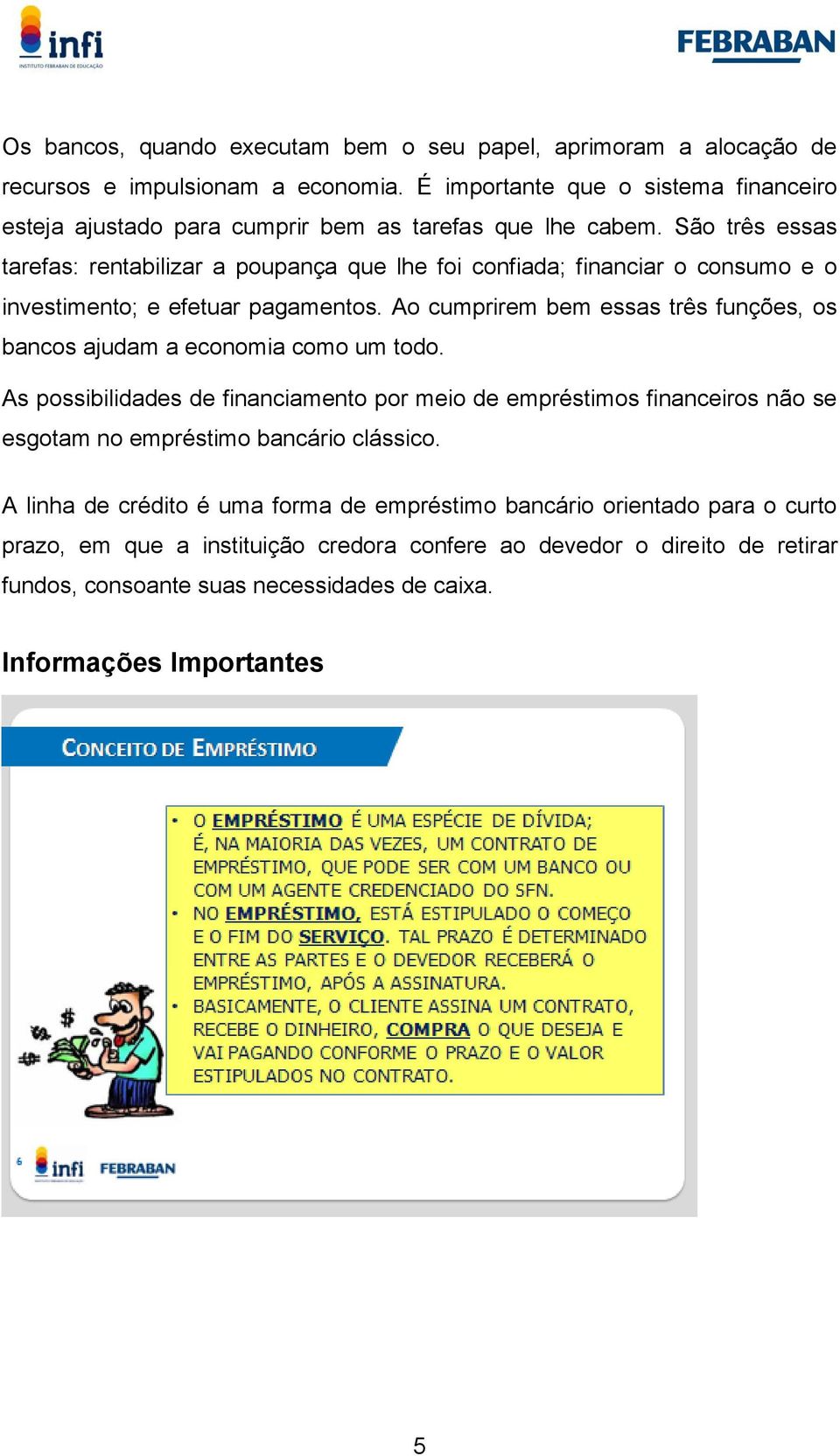 São três essas tarefas: rentabilizar a poupança que lhe foi confiada; financiar o consumo e o investimento; e efetuar pagamentos.