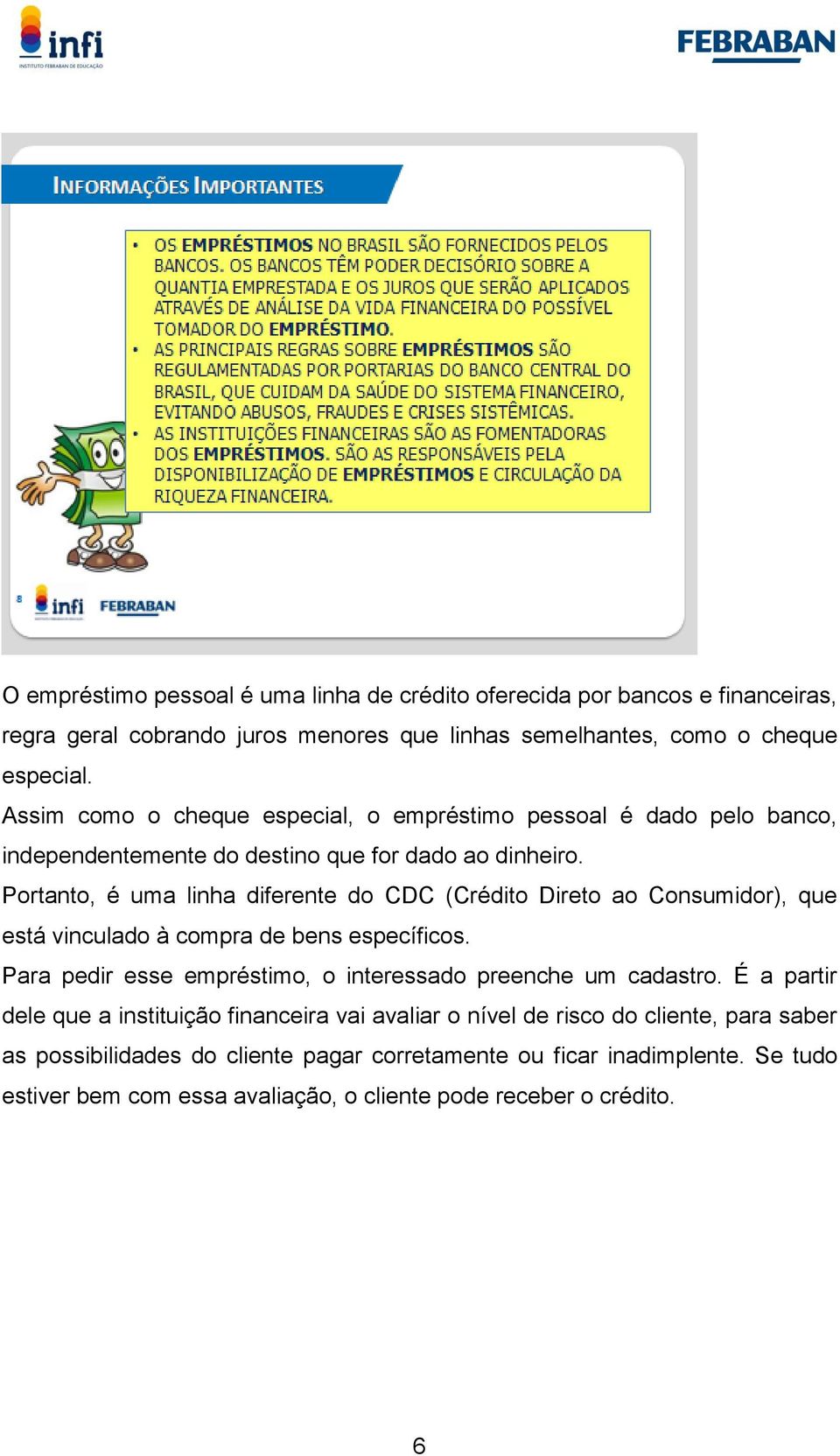 Portanto, é uma linha diferente do CDC (Crédito Direto ao Consumidor), que está vinculado à compra de bens específicos.