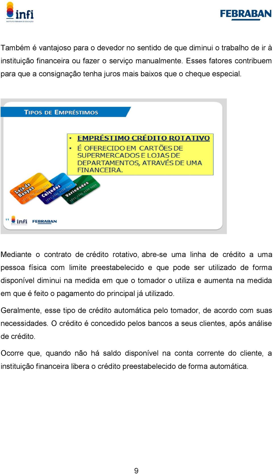 Mediante o contrato de crédito rotativo, abre-se uma linha de crédito a uma pessoa física com limite preestabelecido e que pode ser utilizado de forma disponível diminui na medida em que o tomador o