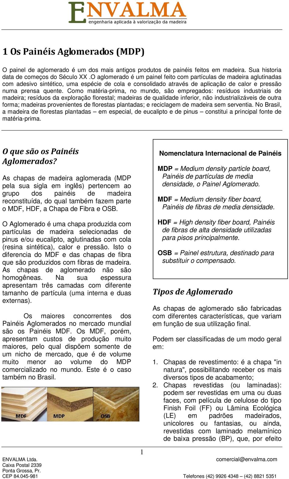 Como matéria-prima, no mundo, são empregados: resíduos industriais de madeira; resíduos da exploração florestal; madeiras de qualidade inferior, não industrializáveis de outra forma; madeiras