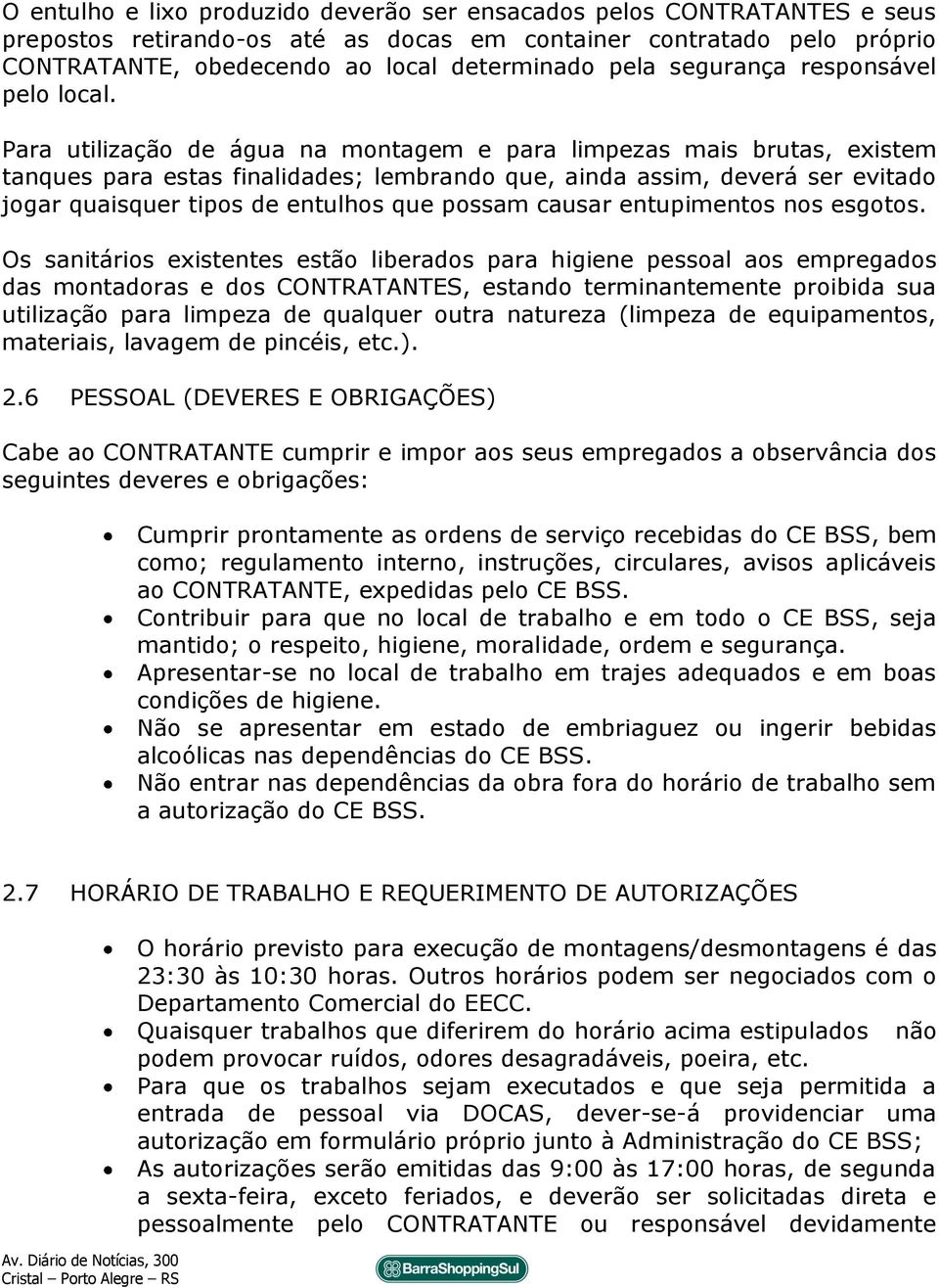 Para utilização de água na montagem e para limpezas mais brutas, existem tanques para estas finalidades; lembrando que, ainda assim, deverá ser evitado jogar quaisquer tipos de entulhos que possam