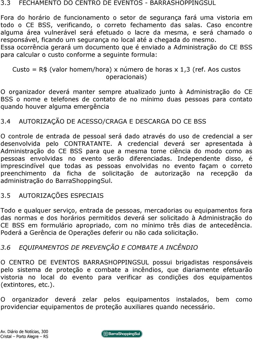 Essa ocorrência gerará um documento que é enviado a Administração do CE BSS para calcular o custo conforme a seguinte formula: Custo = R$ (valor homem/hora) x número de horas x 1,3 (ref.