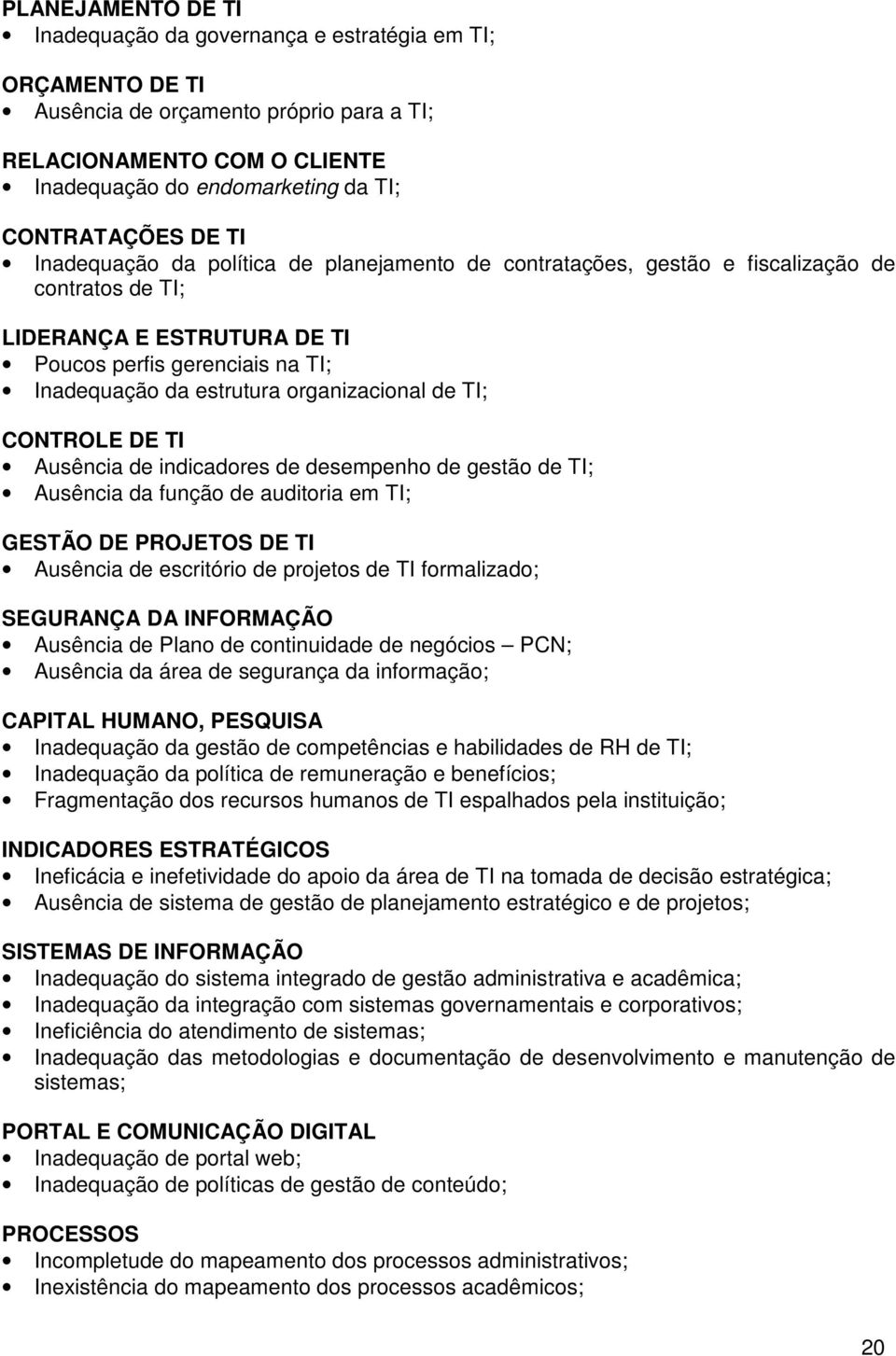 organizacional de TI; CONTROLE DE TI Ausência de indicadores de desempenho de gestão de TI; Ausência da função de auditoria em TI; GESTÃO DE PROJETOS DE TI Ausência de escritório de projetos de TI